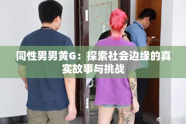 同性男男黄G：探索社会边缘的真实故事与挑战