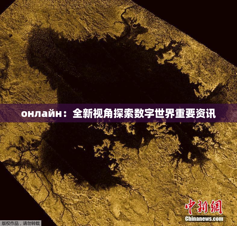 онлайн：全新视角探索数字世界重要资讯