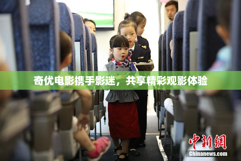 奇优电影携手影迷，共享精彩观影体验