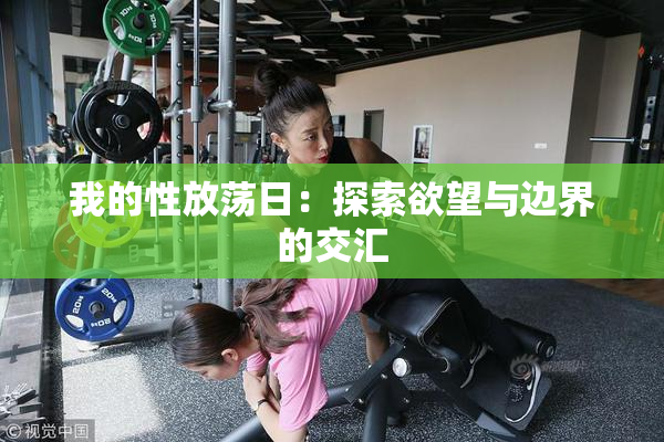 我的性放荡日：探索欲望与边界的交汇