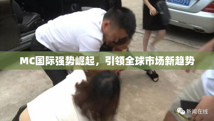 MC国际强势崛起，引领全球市场新趋势