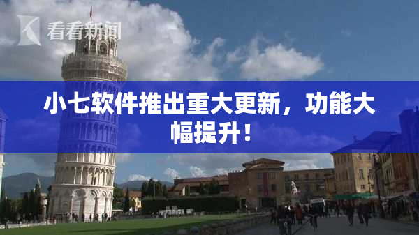 小七软件推出重大更新，功能大幅提升！