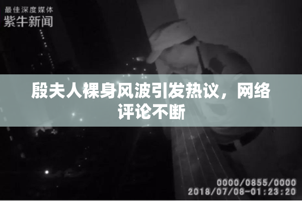 殷夫人裸身风波引发热议，网络评论不断