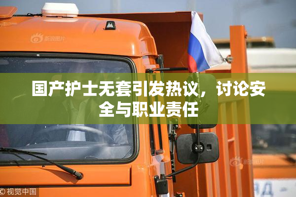 国产护士无套引发热议，讨论安全与职业责任