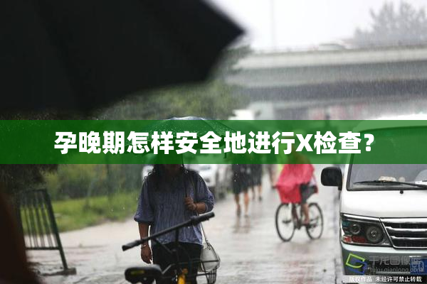 孕晚期怎样安全地进行X检查？