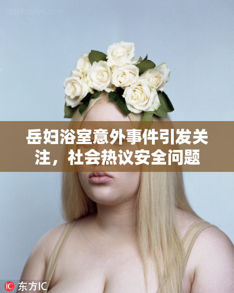 岳妇浴室意外事件引发关注，社会热议安全问题