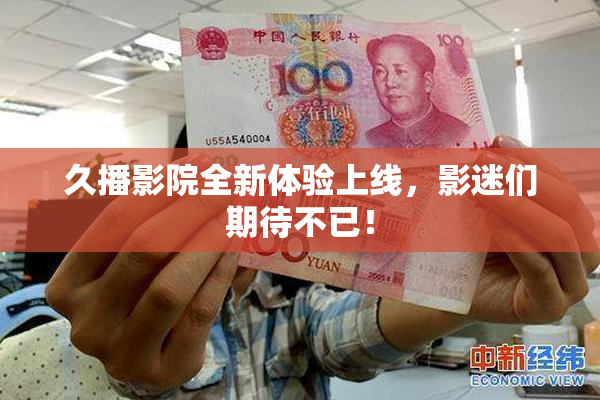 久播影院全新体验上线，影迷们期待不已！