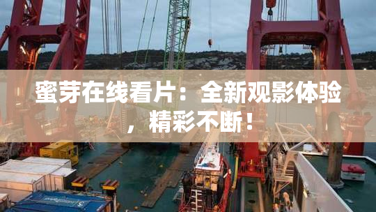 蜜芽在线看片：全新观影体验，精彩不断！
