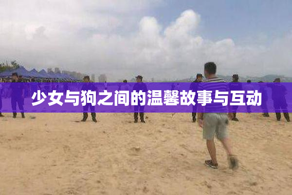 少女与狗之间的温馨故事与互动