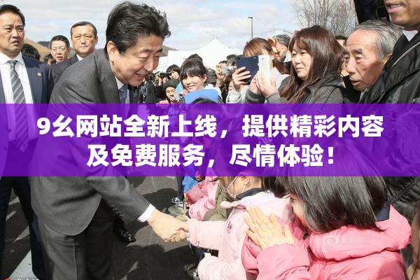 9幺网站全新上线，提供精彩内容及免费服务，尽情体验！