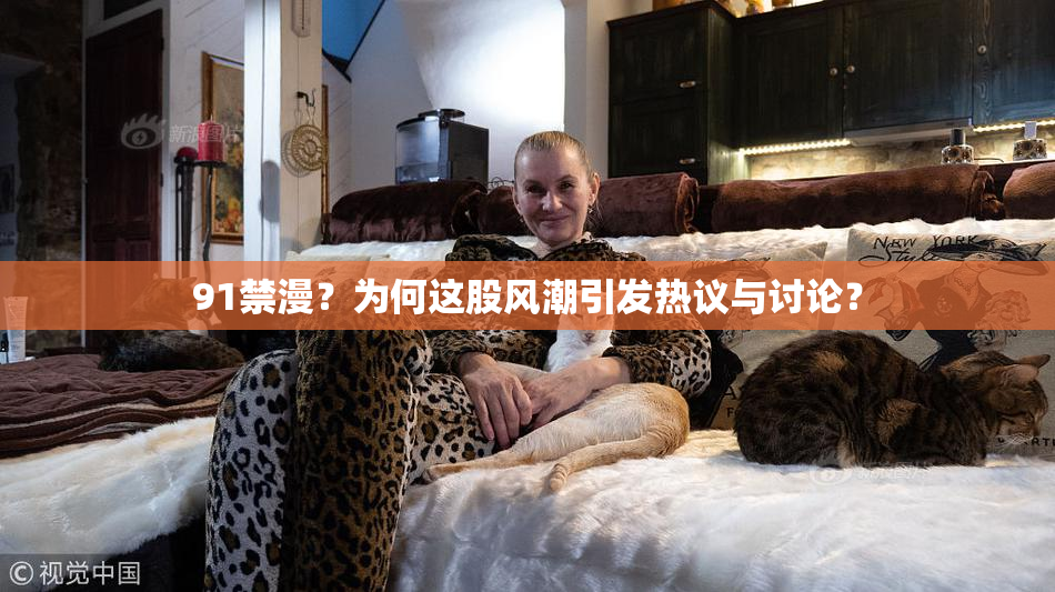 91禁漫？为何这股风潮引发热议与讨论？