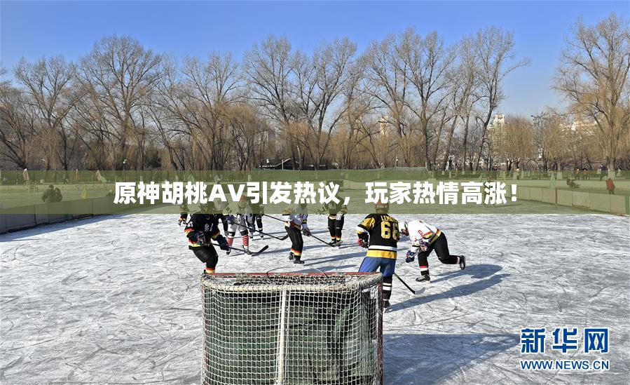 原神胡桃AV引发热议，玩家热情高涨！