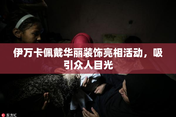 伊万卡佩戴华丽装饰亮相活动，吸引众人目光