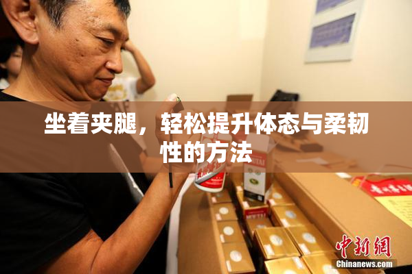 坐着夹腿，轻松提升体态与柔韧性的方法