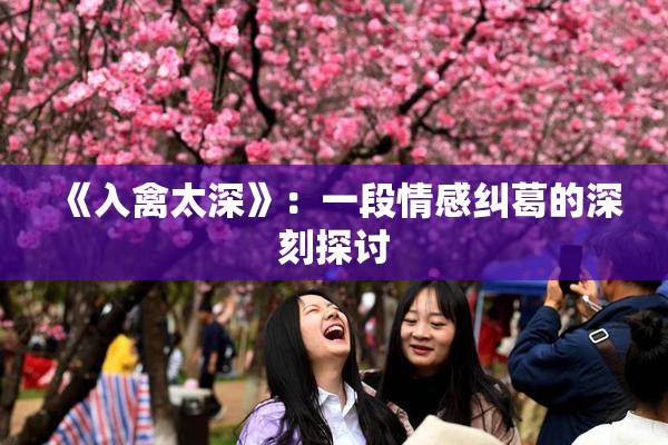 《入禽太深》：一段情感纠葛的深刻探讨