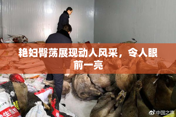 艳妇臀荡展现动人风采，令人眼前一亮