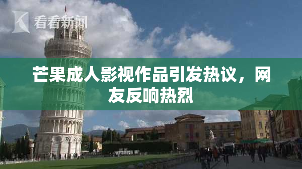 芒果成人影视作品引发热议，网友反响热烈
