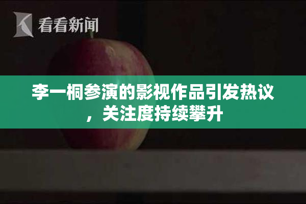 李一桐参演的影视作品引发热议，关注度持续攀升