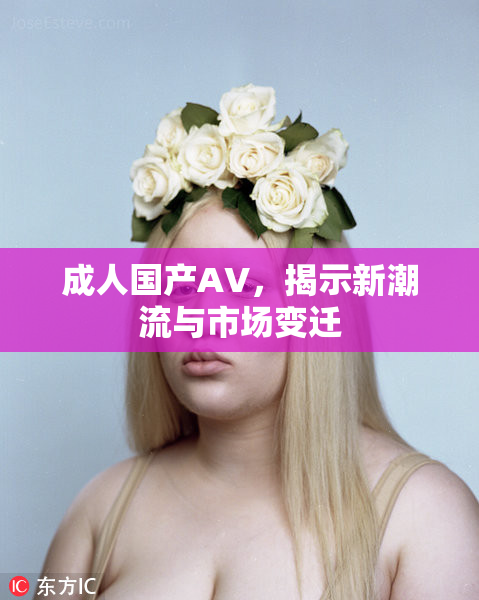 成人国产AV，揭示新潮流与市场变迁