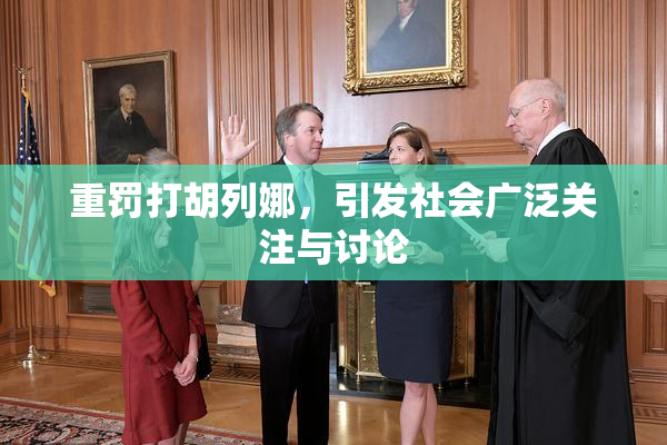 重罚打胡列娜，引发社会广泛关注与讨论