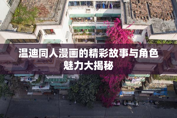 温迪同人漫画的精彩故事与角色魅力大揭秘