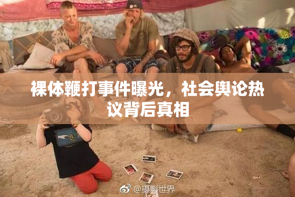 裸体鞭打事件曝光，社会舆论热议背后真相