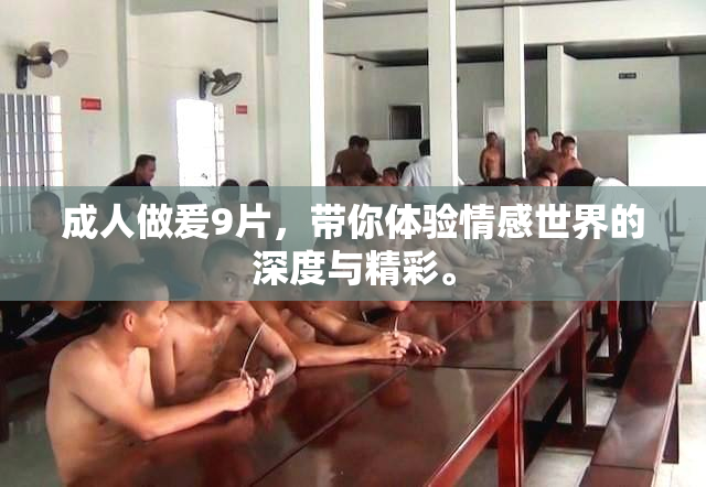 成人做爰9片，带你体验情感世界的深度与精彩。