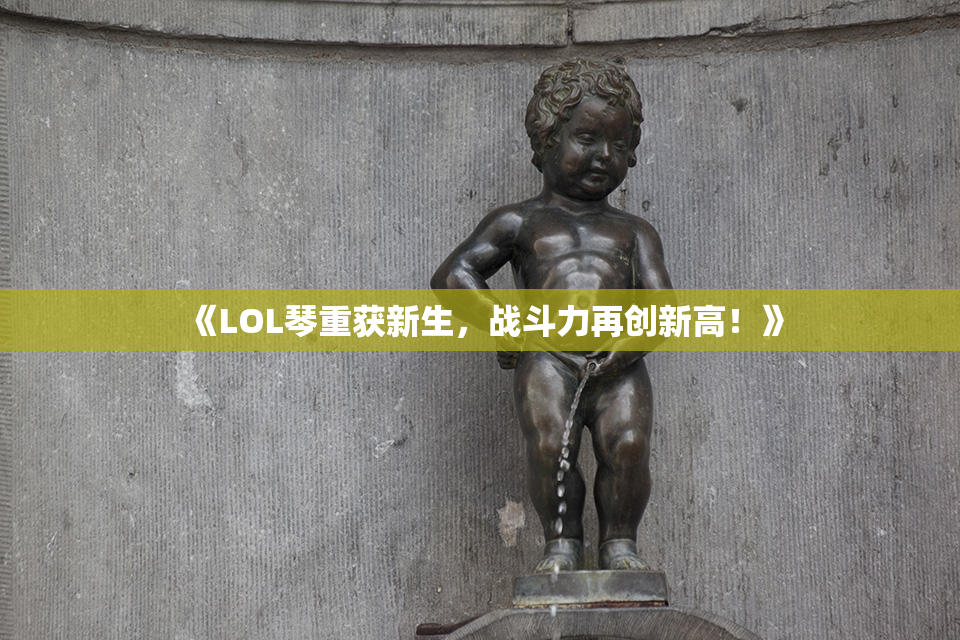 《LOL琴重获新生，战斗力再创新高！》