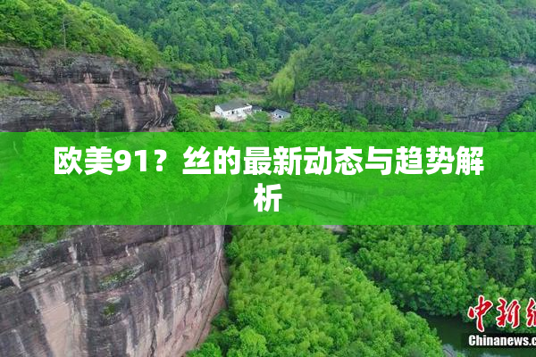 欧美91？丝的最新动态与趋势解析