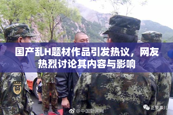 国产乱H题材作品引发热议，网友热烈讨论其内容与影响