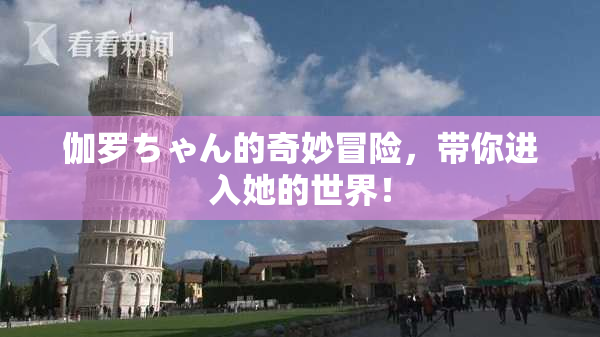 伽罗ちゃん的奇妙冒险，带你进入她的世界！