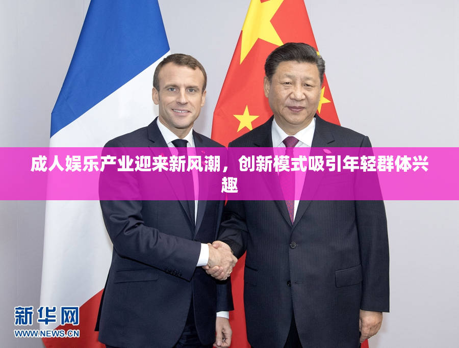 成人娱乐产业迎来新风潮，创新模式吸引年轻群体兴趣
