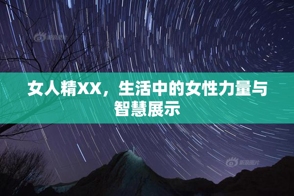 女人精XX，生活中的女性力量与智慧展示