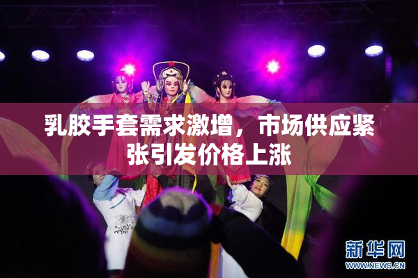 乳胶手套需求激增，市场供应紧张引发价格上涨