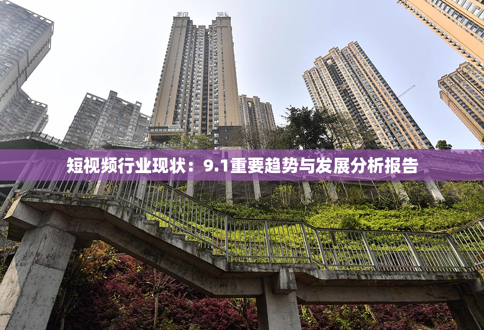 短视频行业现状：9.1重要趋势与发展分析报告