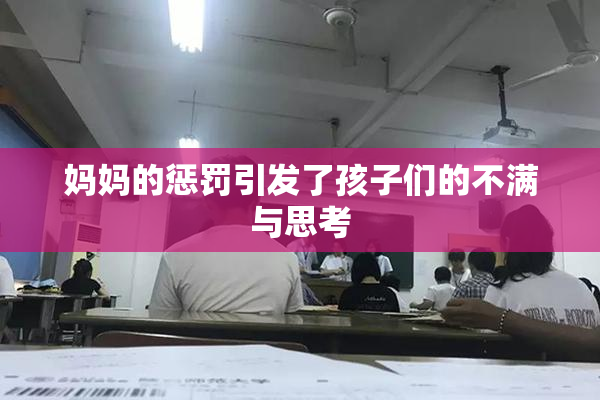 妈妈的惩罚引发了孩子们的不满与思考