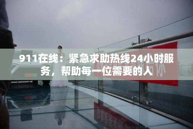 911在线：紧急求助热线24小时服务，帮助每一位需要的人