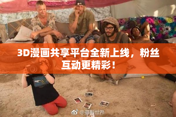 3D漫画共享平台全新上线，粉丝互动更精彩！