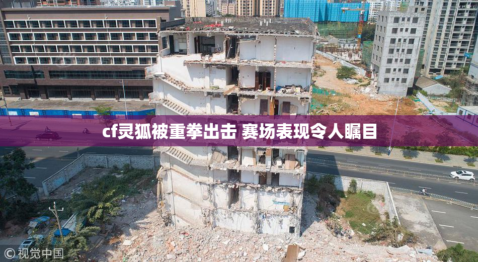 cf灵狐被重拳出击 赛场表现令人瞩目