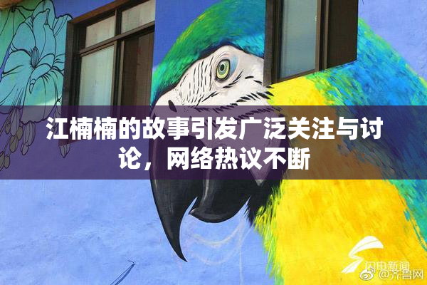 江楠楠的故事引发广泛关注与讨论，网络热议不断