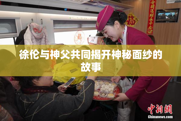 徐伦与神父共同揭开神秘面纱的故事