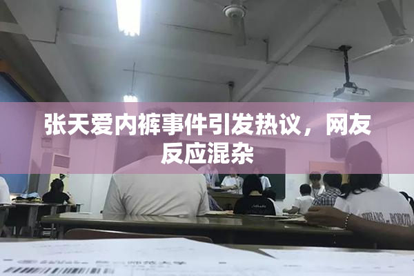 张天爱内裤事件引发热议，网友反应混杂