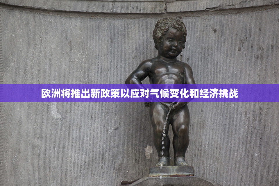 欧洲将推出新政策以应对气候变化和经济挑战