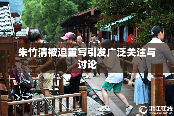 朱竹清被迫重写引发广泛关注与讨论