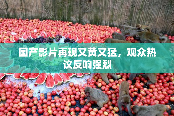 国产影片再现又黄又猛，观众热议反响强烈