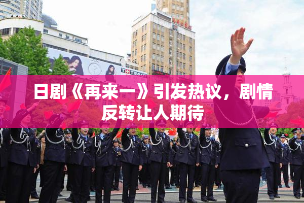 日剧《再来一》引发热议，剧情反转让人期待