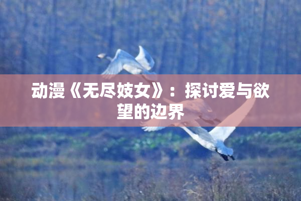 动漫《无尽妓女》：探讨爱与欲望的边界