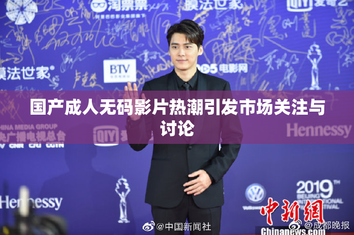 国产成人无码影片热潮引发市场关注与讨论