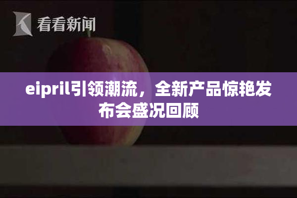 eipril引领潮流，全新产品惊艳发布会盛况回顾