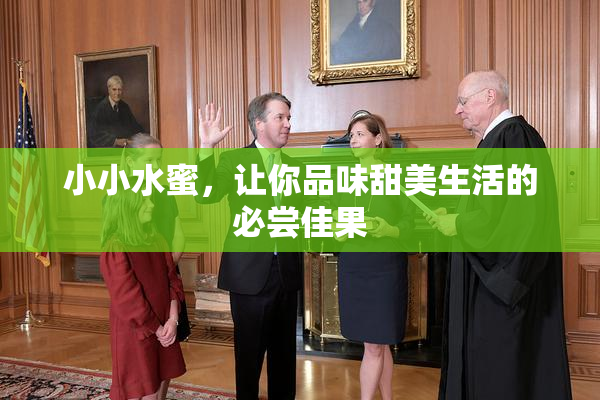 小小水蜜，让你品味甜美生活的必尝佳果